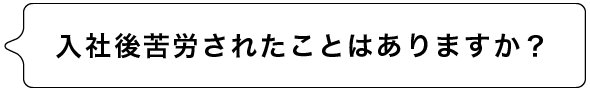 入社後苦労されたことはありますか？